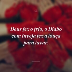 Deus fez o frio, o Diabo com inveja fez a louça para lavar.