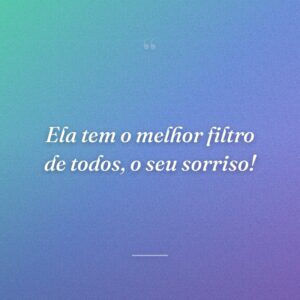 Ela tem o melhor filtro de todos, o seu sorriso!