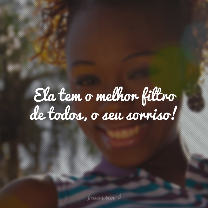 Ela tem o melhor filtro de todos, o seu sorriso!