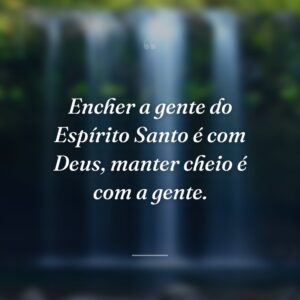 Encher a gente do Espírito Santo é com Deus, manter cheio é com a gente.