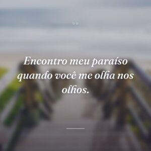 Encontro meu paraíso quando você me olha nos olhos.