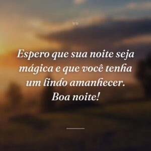 Espero que sua noite seja mágica e que você tenha um lindo amanhecer. Boa noite!