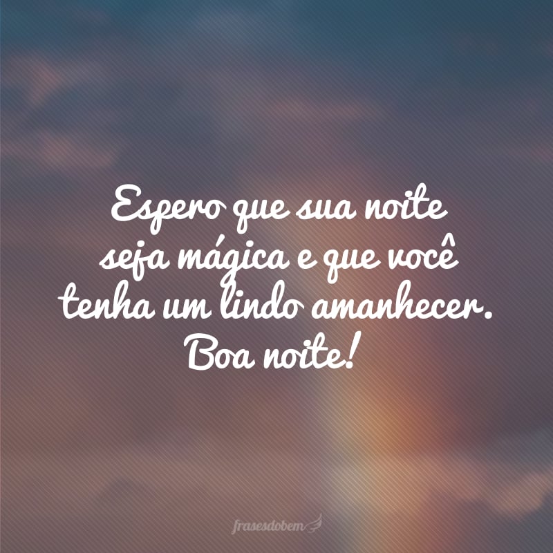 Espero que sua noite seja mágica e que você tenha um lindo amanhecer. Boa noite!