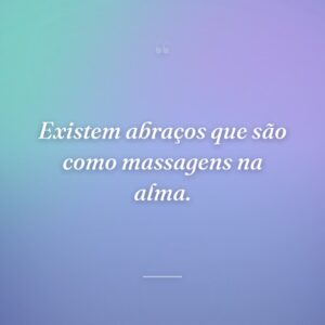 Existem abraços que são como massagens na alma.