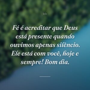 Fé é acreditar que Deus está presente quando ouvimos apenas silêncio. Ele está com você, hoje e sempre! Bom dia.