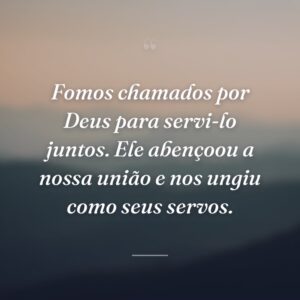 Fomos chamados por Deus para servi-lo juntos. Ele abençoou a nossa união e nos ungiu como seus servos.