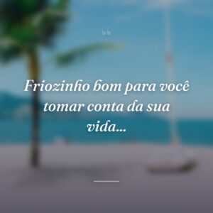 Friozinho bom para você tomar conta da sua vida...
