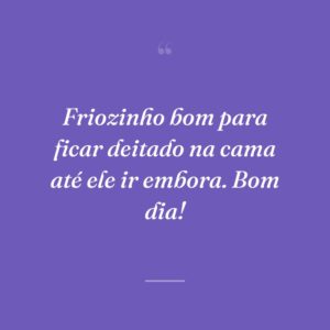 Friozinho bom para ficar deitado na cama até ele ir embora. Bom dia!
