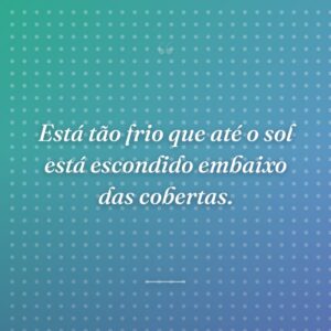 Está tão frio que até o sol está escondido embaixo das cobertas.