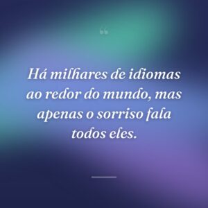 Há milhares de idiomas ao redor do mundo, mas apenas o sorriso fala todos eles.