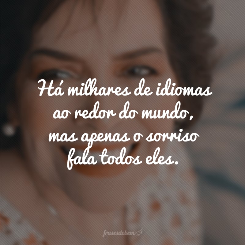 Há milhares de idiomas ao redor do mundo, mas apenas o sorriso fala todos eles.