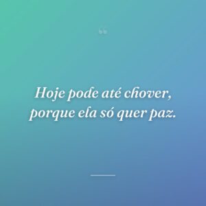 Hoje pode até chover, porque ela só quer paz.