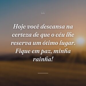 Hoje você descansa na certeza de que o céu lhe reserva um ótimo lugar. Fique em paz, minha rainha!