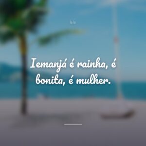 Iemanjá é rainha, é bonita, é mulher.