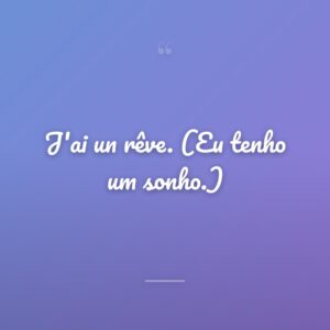 J'ai un rêve. (Eu tenho um sonho.)