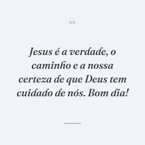 Jesus é a verdade, o caminho e a nossa certeza de que Deus tem cuidado de nós. Bom dia!