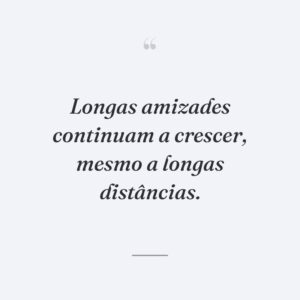 Longas amizades continuam a crescer, mesmo a longas distâncias.