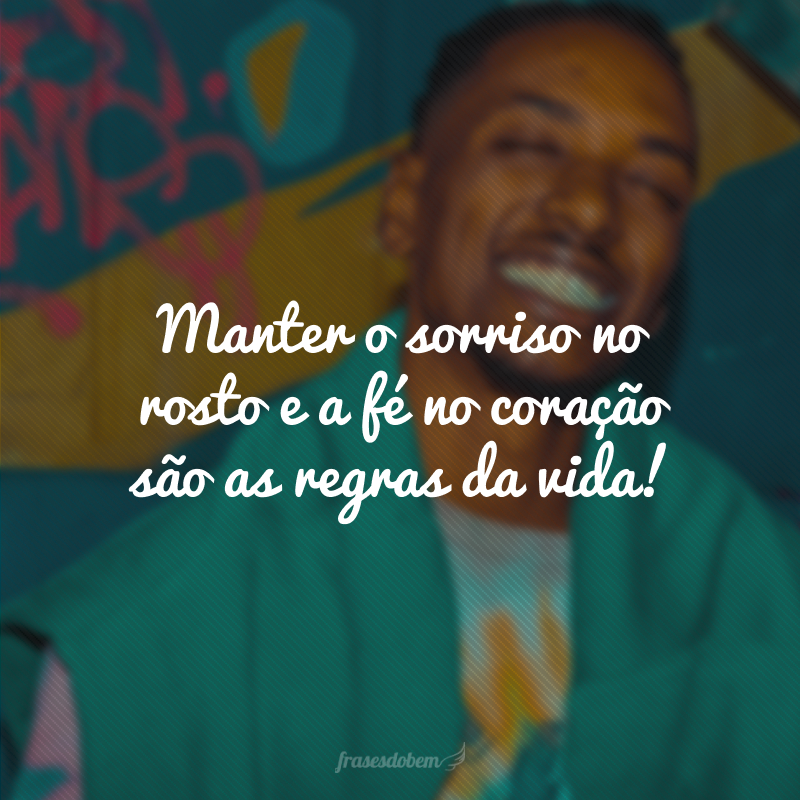 Manter o sorriso no rosto e a fé no coração são as regras da vida!