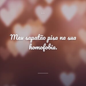 Meu sapatão pisa na sua homofobia.