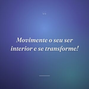 Movimente o seu ser interior e se transforme!