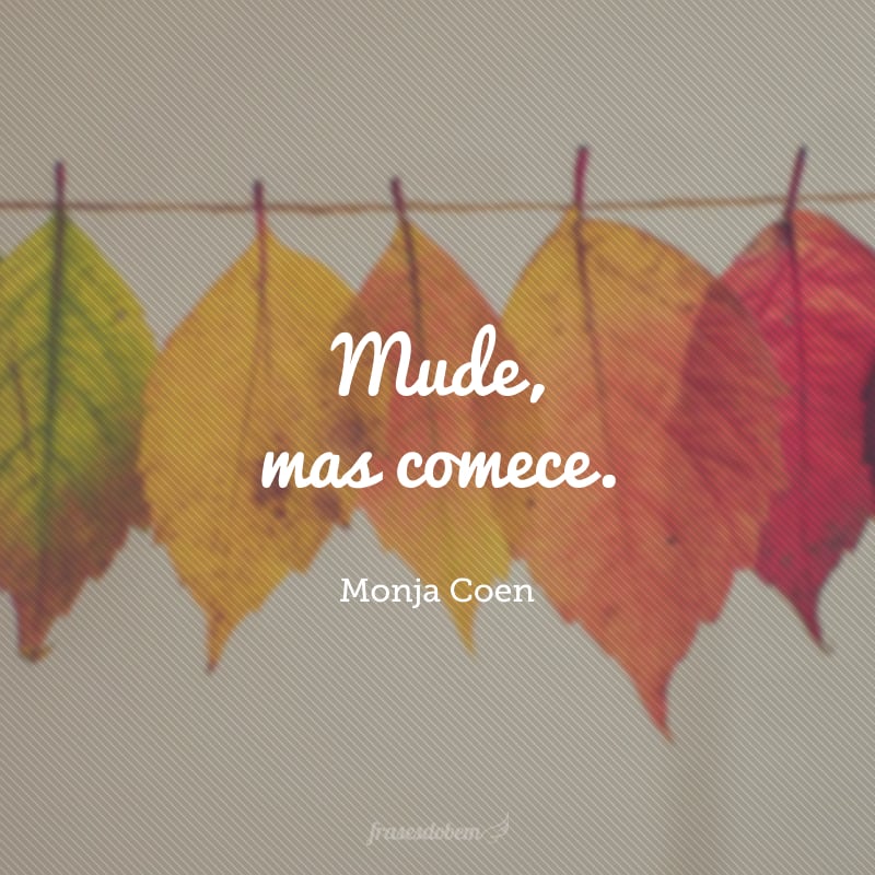 Mude, mas comece.