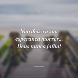 Não deixe a sua esperança morrer... Deus nunca falha!