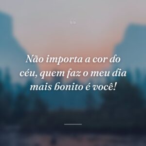 Não importa a cor do céu, quem faz o meu dia mais bonito é você!