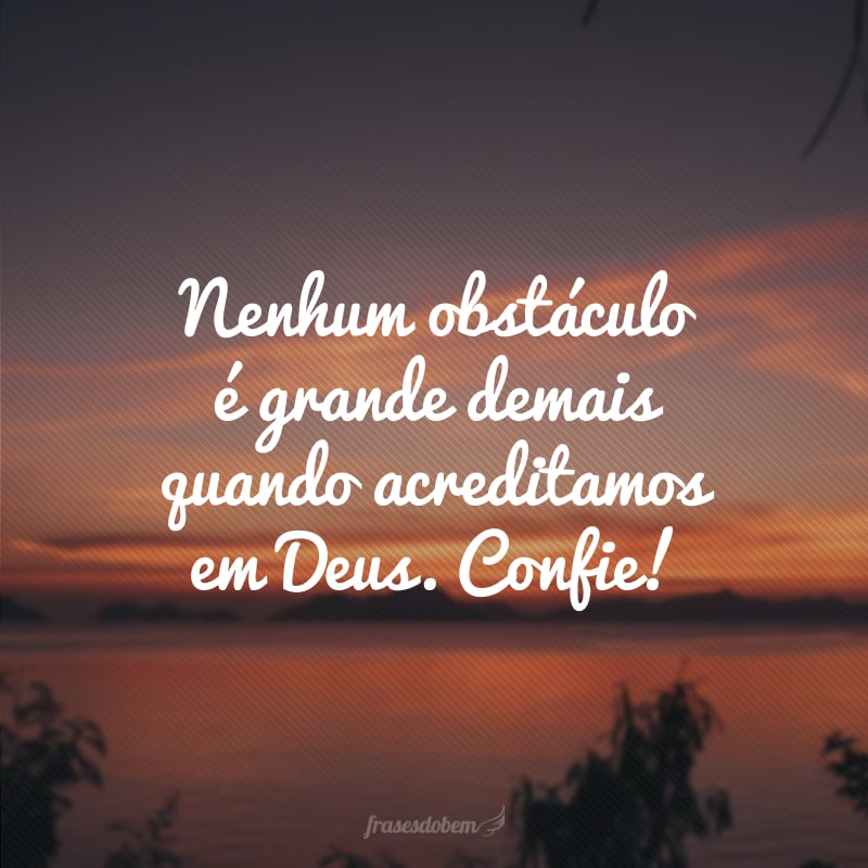 Nenhum obstáculo é grande demais quando acreditamos em Deus. Confie!