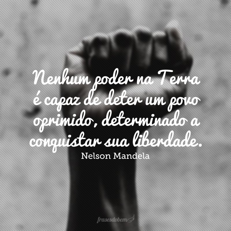 Nenhum poder na Terra é capaz de deter um povo oprimido, determinado a conquistar sua liberdade.