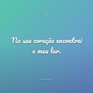 No seu coração encontrei o meu lar.