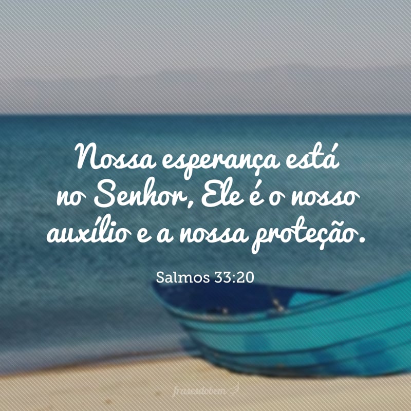 Nossa esperança está no Senhor, Ele é o nosso auxílio e a nossa proteção. 