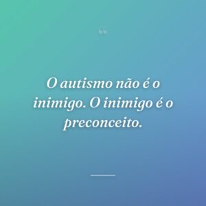 O autismo não é o inimigo. O inimigo é o preconceito.