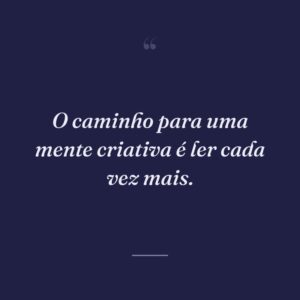 O caminho para uma mente criativa é ler cada vez mais.