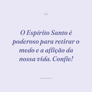 O Espírito Santo é poderoso para retirar o medo e a aflição da nossa vida. Confie!