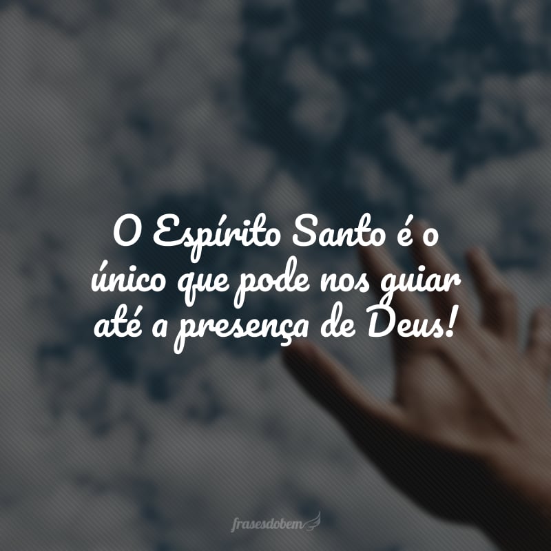 O Espírito Santo é o único que pode nos guiar até a presença de Deus!