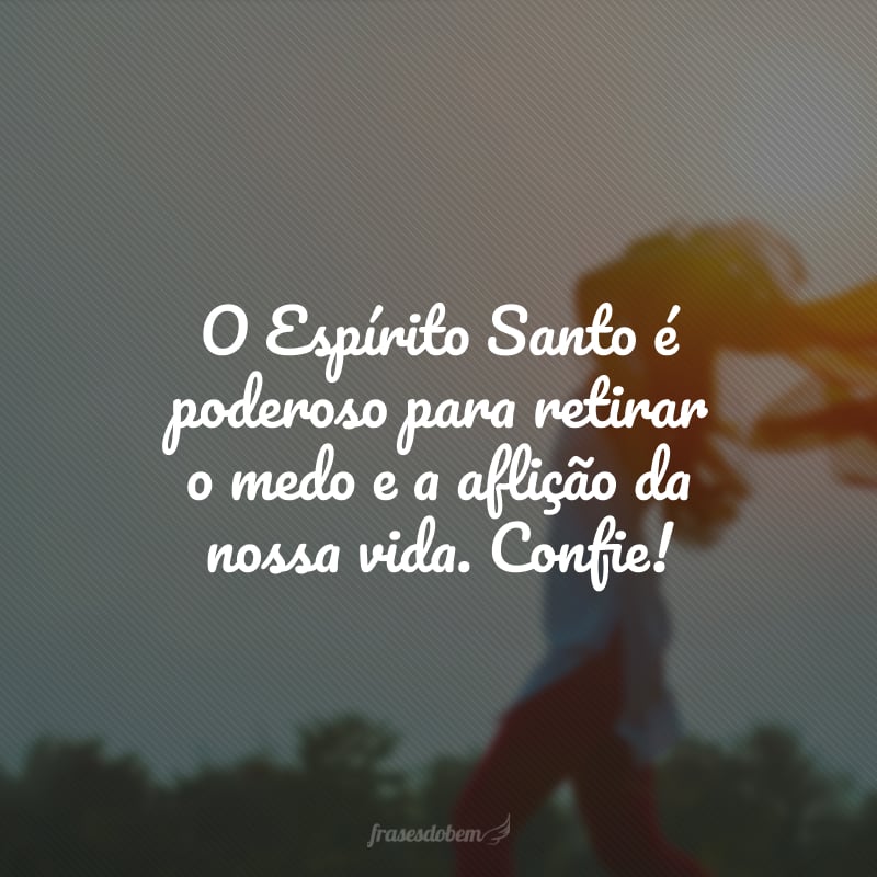 O Espírito Santo é poderoso para retirar o medo e a aflição da nossa vida. Confie!