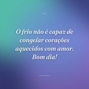 O frio não é capaz de congelar corações aquecidos com amor. Bom dia!