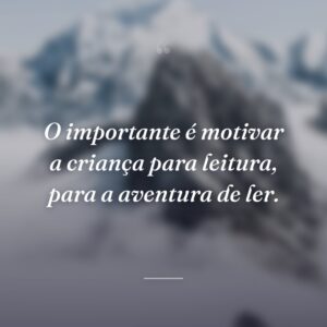 O importante é motivar a criança para leitura, para a aventura de ler.