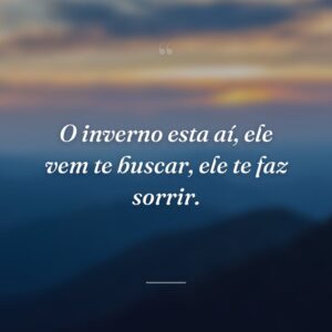 O inverno esta aí, ele vem te buscar, ele te faz sorrir.