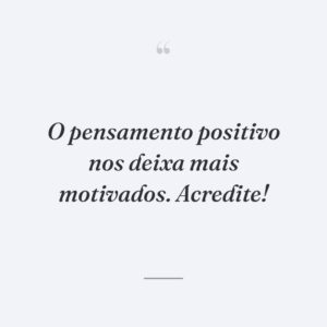 O pensamento positivo nos deixa mais motivados. Acredite!