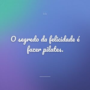 O segredo da felicidade é fazer pilates.