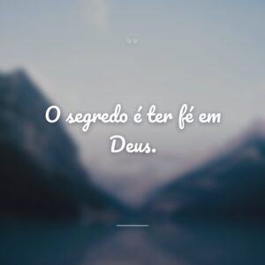 O segredo é ter fé em Deus.
