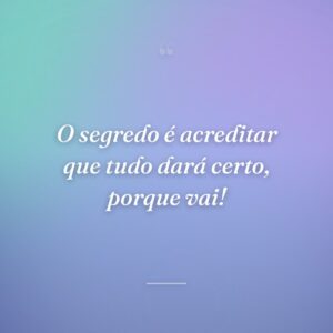 O segredo é acreditar que tudo dará certo, porque vai!