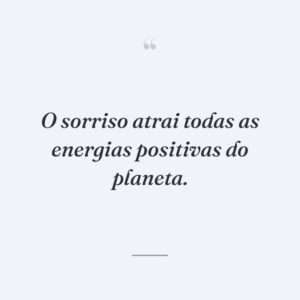 O sorriso atrai todas as energias positivas do planeta.