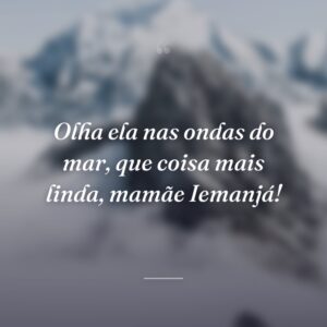 Olha ela nas ondas do mar, que coisa mais linda, mamãe Iemanjá!