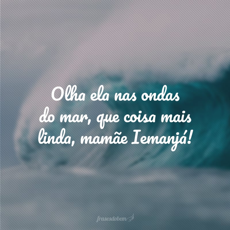 Olha ela nas ondas do mar, que coisa mais linda, mamãe Iemanjá!