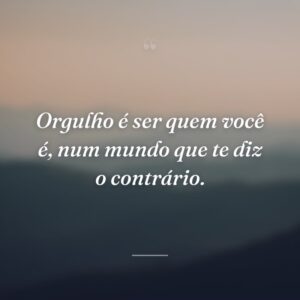 Orgulho é ser quem você é, num mundo que te diz o contrário.