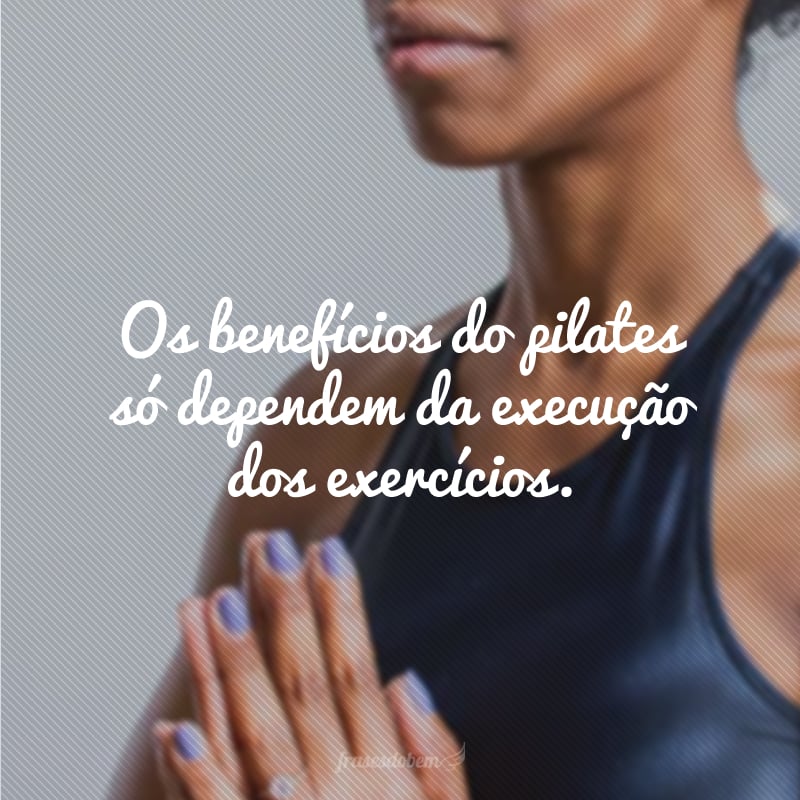 Os benefícios do pilates só dependem da execução dos exercícios. As instruções devem ser seguidas com fidelidade.