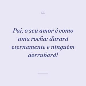 Pai, o seu amor é como uma rocha: durará eternamente e ninguém derrubará!