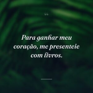Para ganhar meu coração, me presenteie com livros.